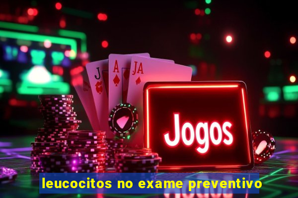 leucocitos no exame preventivo